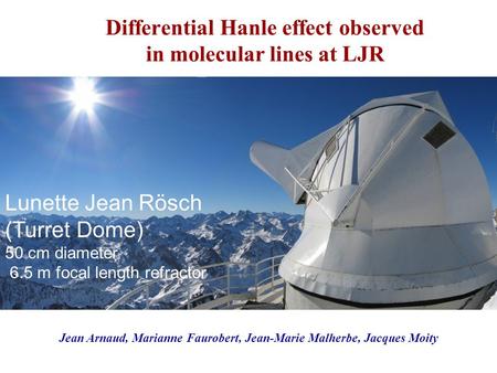 Differential Hanle effect observed in molecular lines at LJR Lunette Jean Rösch (Turret Dome) 50 cm diameter 6.5 m focal length refractor Jean Arnaud,