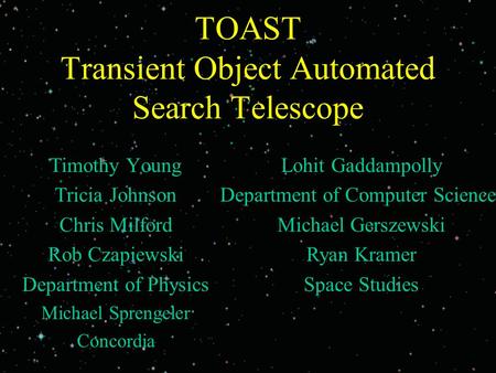 TOAST Transient Object Automated Search Telescope Timothy Young Tricia Johnson Chris Milford Rob Czapiewski Department of Physics Michael Sprengeler Concordia.