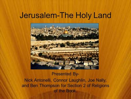 Jerusalem-The Holy Land Presented By- Nick Antonelli, Connor Laughlin, Joe Nally, and Ben Thompson for Section 2 of Religions of the Book.
