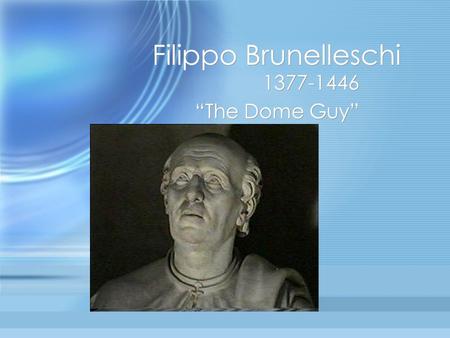 Filippo Brunelleschi 1377-1446 “The Dome Guy” 1377-1446 “The Dome Guy”