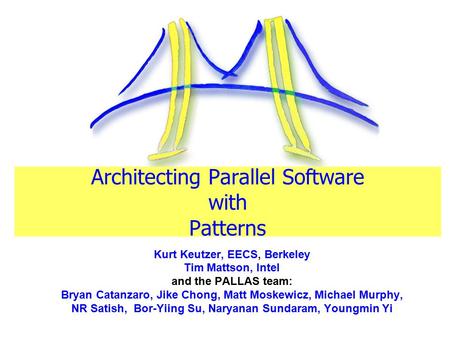 Architecting Parallel Software with Patterns Kurt Keutzer, EECS, Berkeley Tim Mattson, Intel and the PALLAS team: Bryan Catanzaro, Jike Chong, Matt Moskewicz,