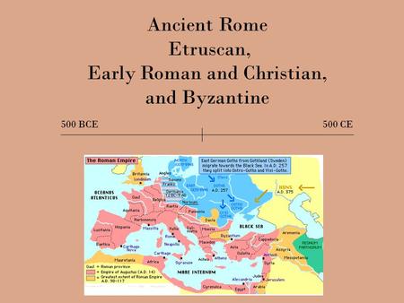 Ancient Rome Etruscan, Early Roman and Christian, and Byzantine 500 BCE 500 CE.