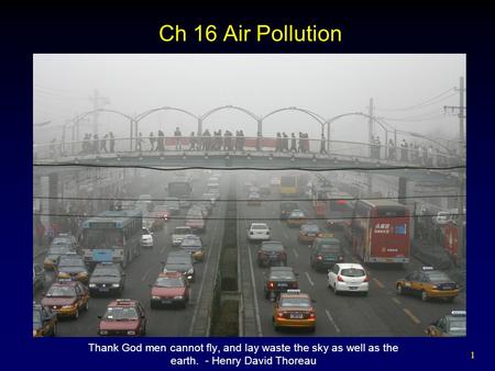 1 1 Ch 16 Air Pollution Thank God men cannot fly, and lay waste the sky as well as the earth. - Henry David Thoreau.