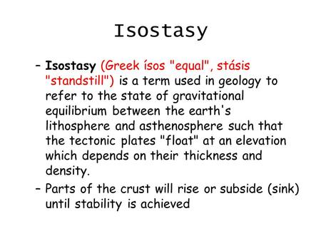 Isostasy –Isostasy (Greek ísos equal, stásis standstill) is a term used in geology to refer to the state of gravitational equilibrium between the earth's.