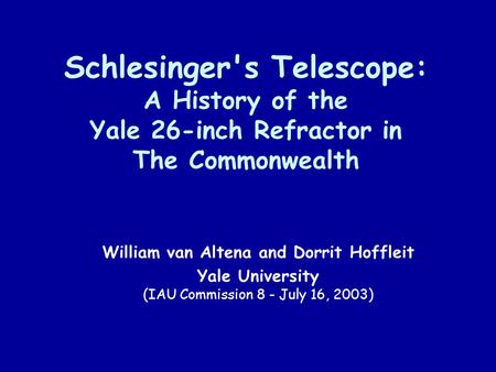 Schlesinger's Telescope: A History of the Yale 26-inch Refractor in The Commonwealth William van Altena and Dorrit Hoffleit Yale University (IAU Commission.