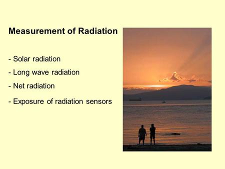 Measurement of Radiation - Solar radiation - Long wave radiation - Net radiation - Exposure of radiation sensors.