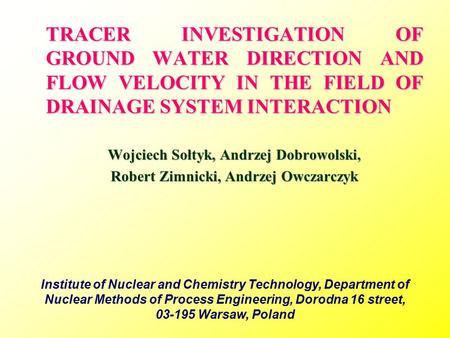 TRACER INVESTIGATION OF GROUND WATER DIRECTION AND FLOW VELOCITY IN THE FIELD OF DRAINAGE SYSTEM INTERACTION Wojciech Sołtyk, Andrzej Dobrowolski, Robert.