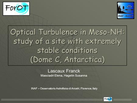 Optical Turbulence in Meso-NH: study of a site with extremely stable conditions (Dome C, Antarctica) Lascaux Franck Masciadri Elena, Hagelin Susanna INAF.