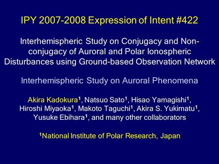 IPY 2007-2008 Expression of Intent #422 Interhemispheric Study on Conjugacy and Non- conjugacy of Auroral and Polar Ionospheric Disturbances using Ground-based.