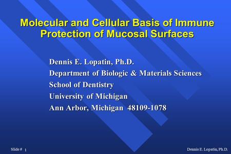 1 Slide #Dennis E. Lopatin, Ph.D. Molecular and Cellular Basis of Immune Protection of Mucosal Surfaces Dennis E. Lopatin, Ph.D. Department of Biologic.