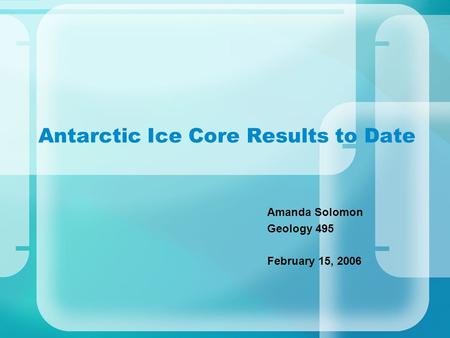 Antarctic Ice Core Results to Date Amanda Solomon Geology 495 February 15, 2006.