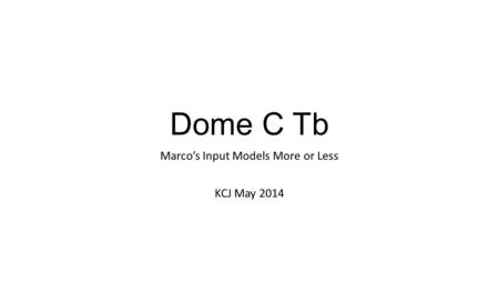 Dome C Tb Marco’s Input Models More or Less KCJ May 2014.