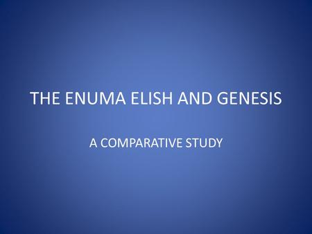 THE ENUMA ELISH AND GENESIS A COMPARATIVE STUDY. The Enuma Elish Area of Origin: Babylonian, from the fertile cresant region. Language of text: Akkadian.