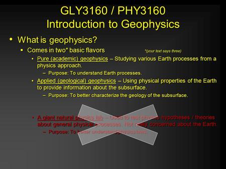 GLY3160 / PHY3160 Introduction to Geophysics What is geophysics? CCCComes in two* basic flavors*(your text says three) Pure (academic) geophysics –