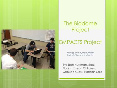 The Biodome Project EMPACTS Project Physics and Human Affairs Melody Thomas, Instructor By: Josh Huffman, Raul Flores, Joseph Childress, Chelsea Glass,