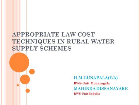 APPROPRIATE LAW COST TECHNIQUES IN RURAL WATER SUPPLY SCHEMES H,M.GUNAPALA(E/A) RWS-Unit Monaragala MAHINDA DISSANAYAKE RWS-Unit Badulla.