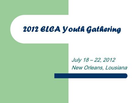 2012 ELCA Youth Gathering July 18 – 22, 2012 New Orleans, Lousiana.