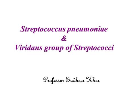 Streptococcus pneumoniae & Viridans group of Streptococci Professor Sudheer Kher.