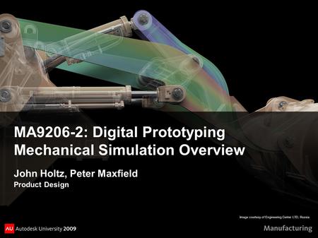 Image courtesy of Engineering Center LTD, Russia MA9206-2: Digital Prototyping Mechanical Simulation Overview John Holtz, Peter Maxfield Product Design.