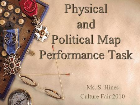 Physical and Political Map Performance Task Ms. S. Hines Culture Fair 2010.