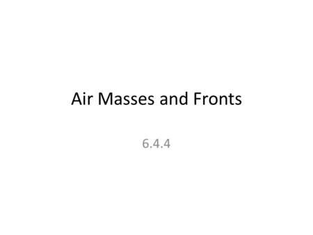Air Masses and Fronts 6.4.4. Essential Question Why does the Earth experience weather? There are 2 reasons: 1.The movement of air masses; 2.The movement.