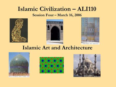 Islamic Civilization – ALI110 Session Four – March 16, 2006 Islamic Art and Architecture.