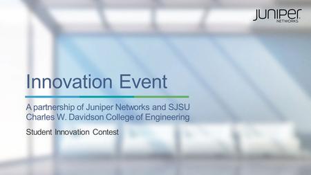 Copyright © 2014 Juniper Networks, Inc. 1 Innovation Event A partnership of Juniper Networks and SJSU Charles W. Davidson College of Engineering Student.