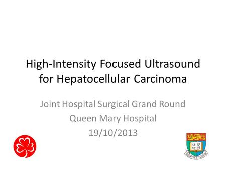 High-Intensity Focused Ultrasound for Hepatocellular Carcinoma Joint Hospital Surgical Grand Round Queen Mary Hospital 19/10/2013.