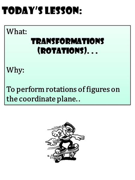 Today’s Lesson: What: transformations (rotations)... Why: To perform rotations of figures on the coordinate plane.. What: transformations (rotations)...
