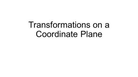 Transformations on a Coordinate Plane. TransformationsTransformations TypeDiagram A translation moves a figure left, right, up, or down A reflection moves.