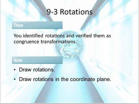 9-3 Rotations You identified rotations and verified them as congruence transformations. Draw rotations. Draw rotations in the coordinate plane.