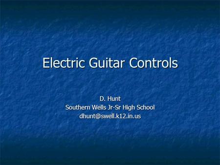 Electric Guitar Controls D. Hunt Southern Wells Jr-Sr High School