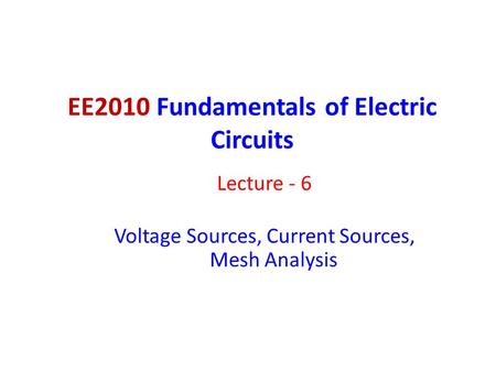 EE2010 Fundamentals of Electric Circuits Lecture - 6 Voltage Sources, Current Sources, Mesh Analysis.