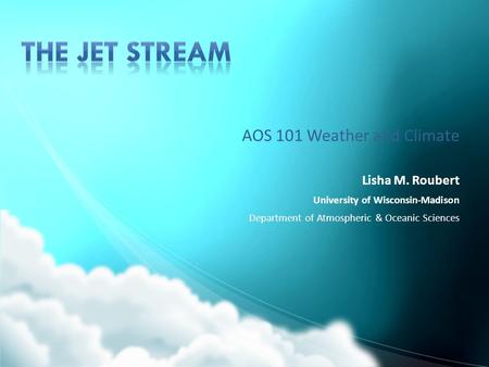 The jet stream AOS 101 Weather and Climate Lisha M. Roubert
