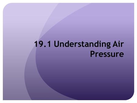 19.1 Understanding Air Pressure. What is Air Pressure? The force exerted by the weight of a column of air above a given point Exerted in all directions.