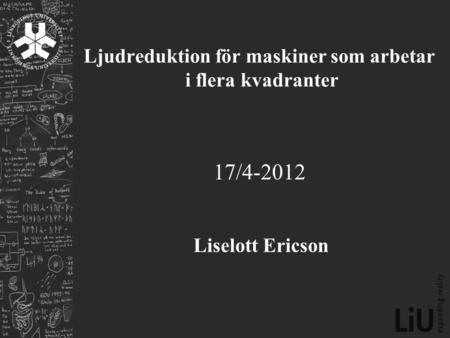 Ljudreduktion för maskiner som arbetar i flera kvadranter 17/4-2012 Liselott Ericson.