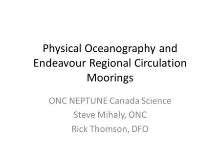 Physical Oceanography and Endeavour Regional Circulation Moorings ONC NEPTUNE Canada Science Steve Mihaly, ONC Rick Thomson, DFO.