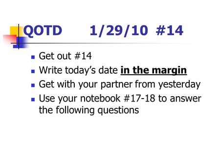 QOTD 1/29/10#14 Get out #14 Write today’s date in the margin Get with your partner from yesterday Use your notebook #17-18 to answer the following questions.