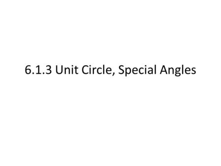 6.1.3 Unit Circle, Special Angles. Building the “Unit Circle” For the unit circle, we will look into attempting to define and build the circle in terms.