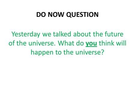 DO NOW QUESTION Yesterday we talked about the future of the universe. What do you think will happen to the universe?