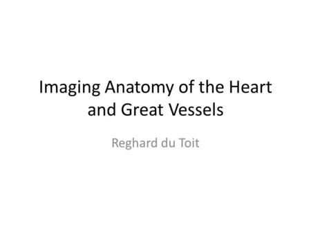 Imaging Anatomy of the Heart and Great Vessels Reghard du Toit.
