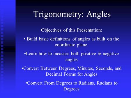 Trigonometry: Angles Objectives of this Presentation: Build basic definitions of angles as built on the coordinate plane. Learn how to measure both positive.