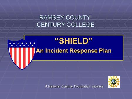 RAMSEY COUNTY CENTURY COLLEGE “SHIELD” An Incident Response Plan A National Science Foundation Initiative.
