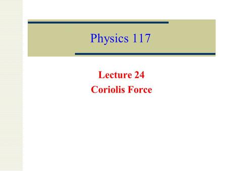 Physics 117 Lecture 24 Coriolis Force. F Coriolis = -2 m·(  x v r ) The Coriolis force is a force which acts upon any moving body in an independently.