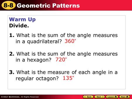 8-8 Geometric Patterns Warm Up Divide. 1. What is the sum of the angle measures in a quadrilateral? 2. What is the sum of the angle measures in a hexagon?