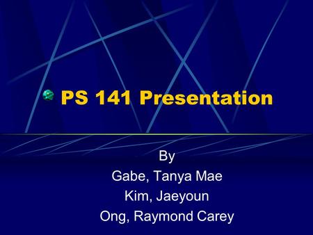 PS 141 Presentation By Gabe, Tanya Mae Kim, Jaeyoun Ong, Raymond Carey.