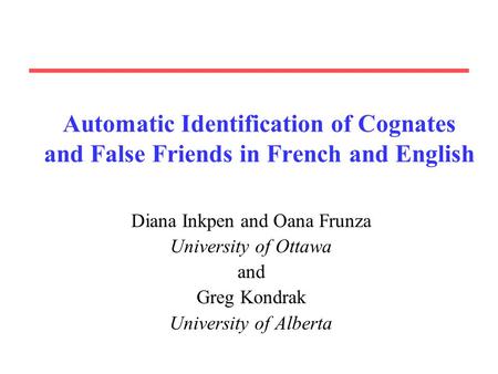 Automatic Identification of Cognates and False Friends in French and English Diana Inkpen and Oana Frunza University of Ottawa and Greg Kondrak University.