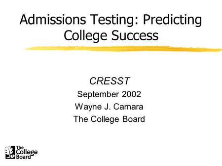 Admissions Testing: Predicting College Success CRESST September 2002 Wayne J. Camara The College Board.