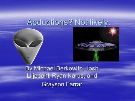 Abductions? Not likely. By Michael Berkowitz, Josh Liljedahl, Ryan Narus, and Grayson Farrar.