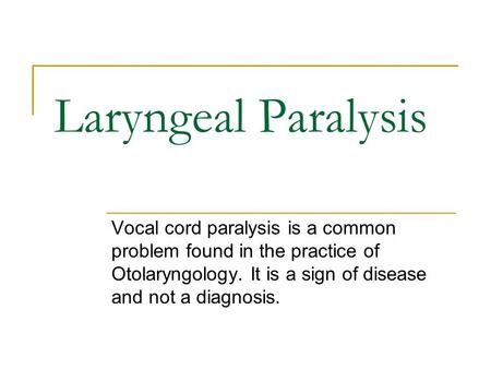 Laryngeal Paralysis Vocal cord paralysis is a common problem found in the practice of Otolaryngology. It is a sign of disease and not a diagnosis.